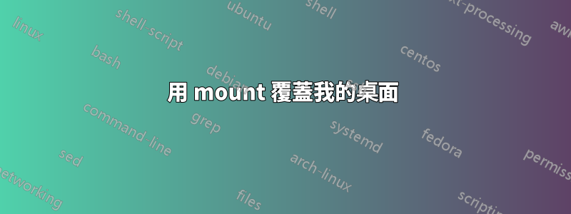 用 mount 覆蓋我的桌面