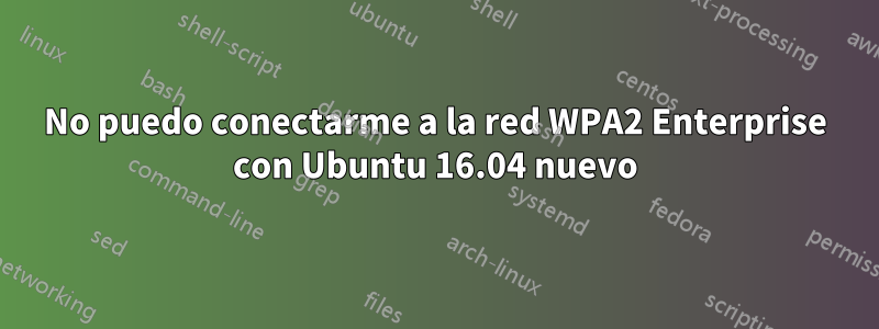 No puedo conectarme a la red WPA2 Enterprise con Ubuntu 16.04 nuevo