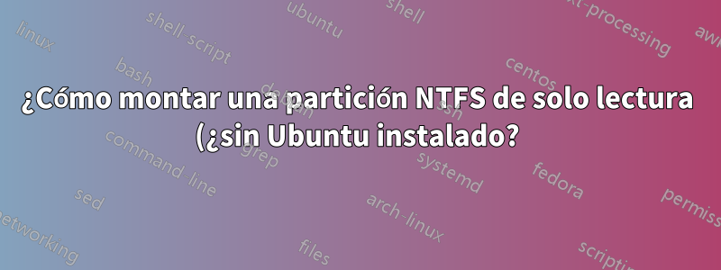 ¿Cómo montar una partición NTFS de solo lectura (¿sin Ubuntu instalado?)