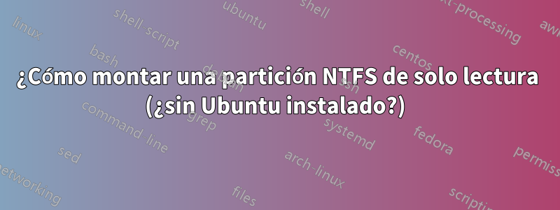 ¿Cómo montar una partición NTFS de solo lectura (¿sin Ubuntu instalado?) 