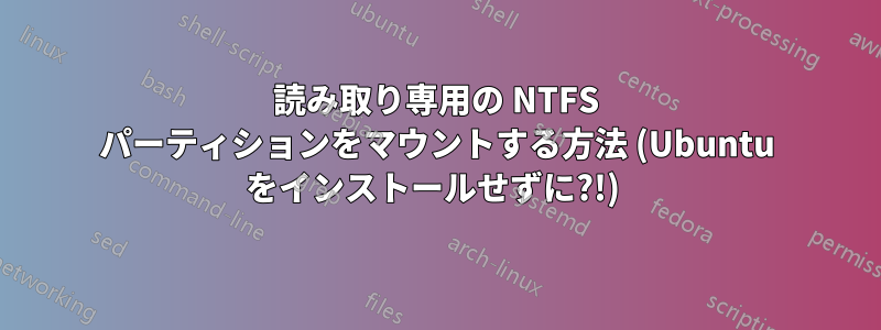 読み取り専用の NTFS パーティションをマウントする方法 (Ubuntu をインストールせずに?!) 