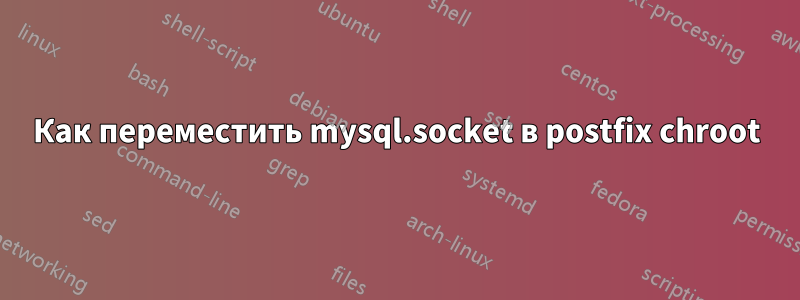 Как переместить mysql.socket в postfix chroot