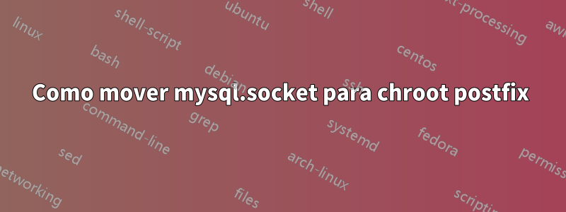 Como mover mysql.socket para chroot postfix