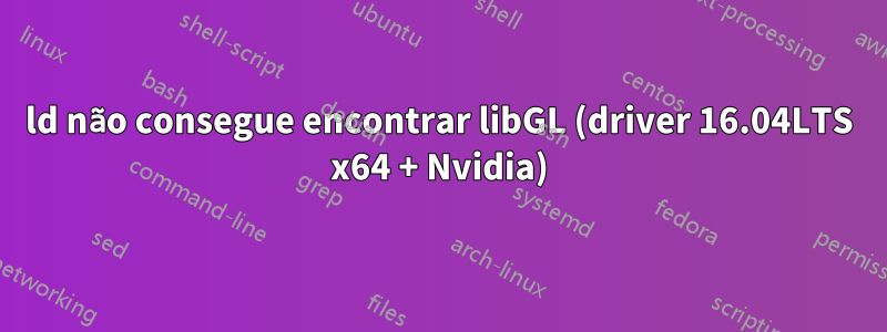 ld não consegue encontrar libGL (driver 16.04LTS x64 + Nvidia)