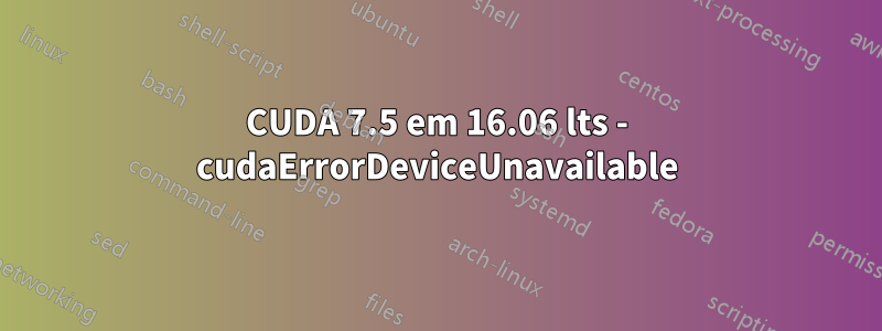 CUDA 7.5 em 16.06 lts - cudaErrorDeviceUnavailable