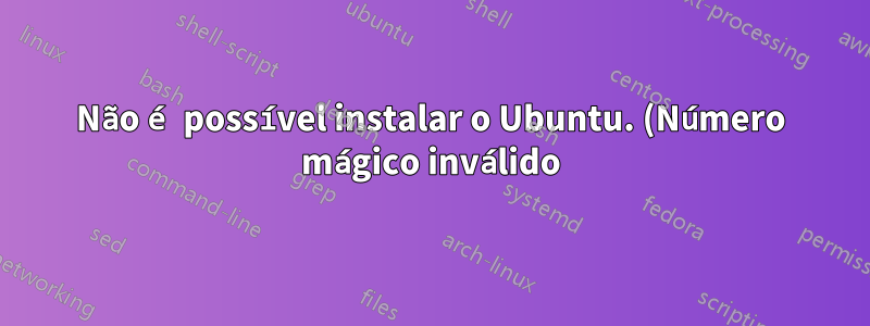 Não é possível instalar o Ubuntu. (Número mágico inválido)