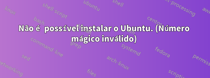 Não é possível instalar o Ubuntu. (Número mágico inválido)