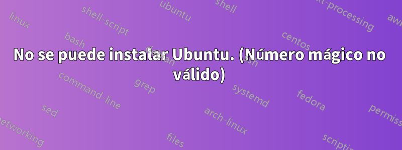 No se puede instalar Ubuntu. (Número mágico no válido)