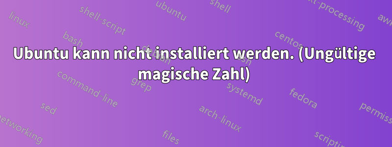 Ubuntu kann nicht installiert werden. (Ungültige magische Zahl)