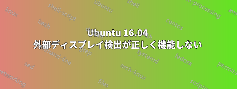 Ubuntu 16.04 外部ディスプレイ検出が正しく機能しない