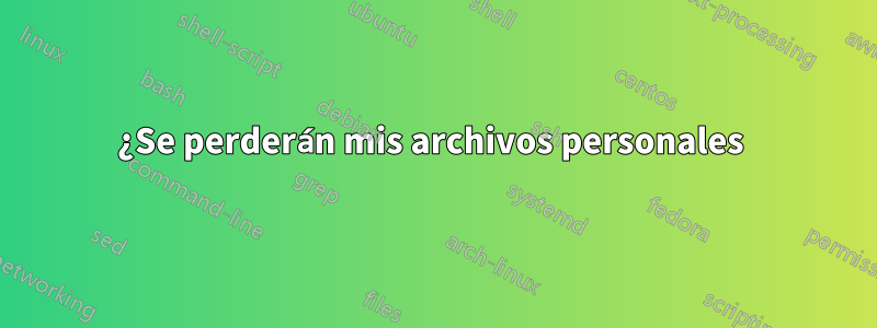 ¿Se perderán mis archivos personales 