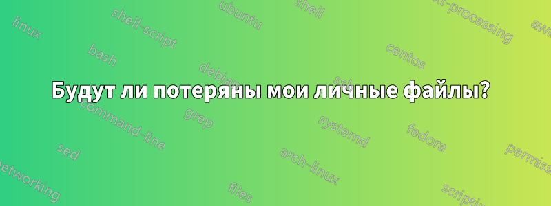 Будут ли потеряны мои личные файлы? 