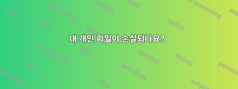 내 개인 파일이 손실되나요? 