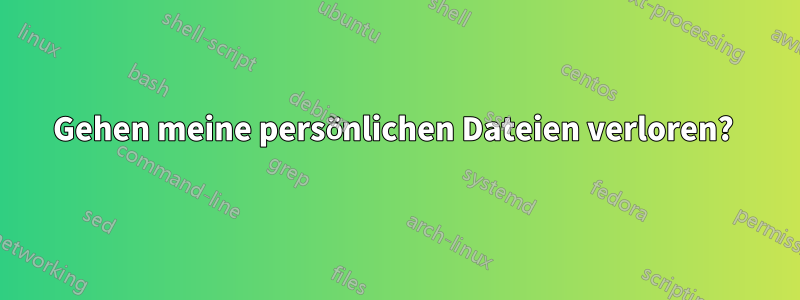 Gehen meine persönlichen Dateien verloren? 