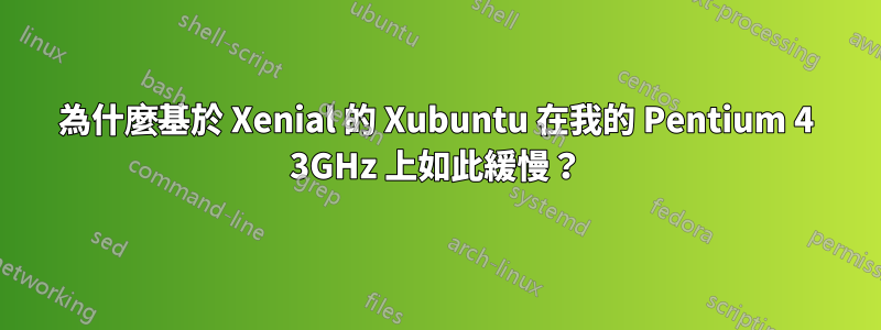 為什麼基於 Xenial 的 Xubuntu 在我的 Pentium 4 3GHz 上如此緩慢？