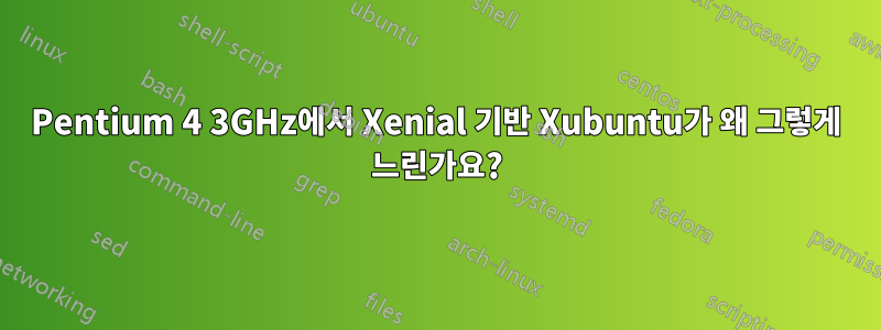 Pentium 4 3GHz에서 Xenial 기반 Xubuntu가 왜 그렇게 느린가요?