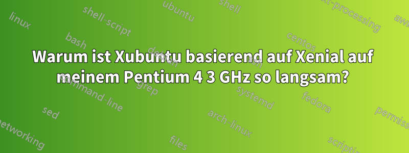 Warum ist Xubuntu basierend auf Xenial auf meinem Pentium 4 3 GHz so langsam?