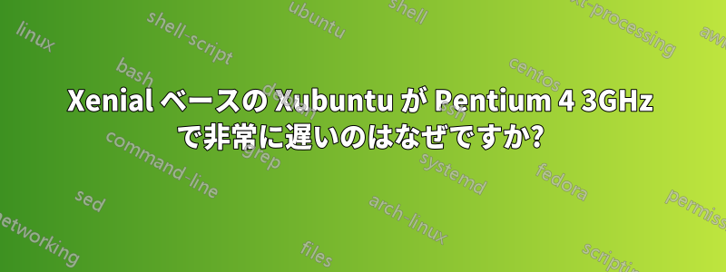 Xenial ベースの Xubuntu が Pentium 4 3GHz で非常に遅いのはなぜですか?