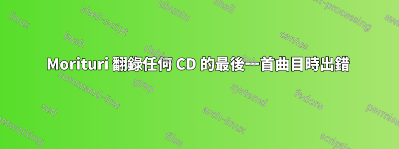 Morituri 翻錄任何 CD 的最後一首曲目時出錯