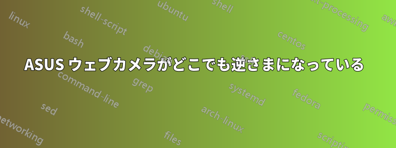 ASUS ウェブカメラがどこでも逆さまになっている 