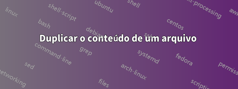 Duplicar o conteúdo de um arquivo