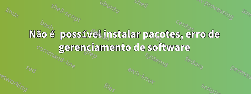 Não é possível instalar pacotes, erro de gerenciamento de software