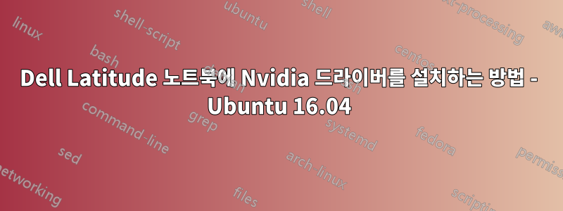 Dell Latitude 노트북에 Nvidia 드라이버를 설치하는 방법 - Ubuntu 16.04