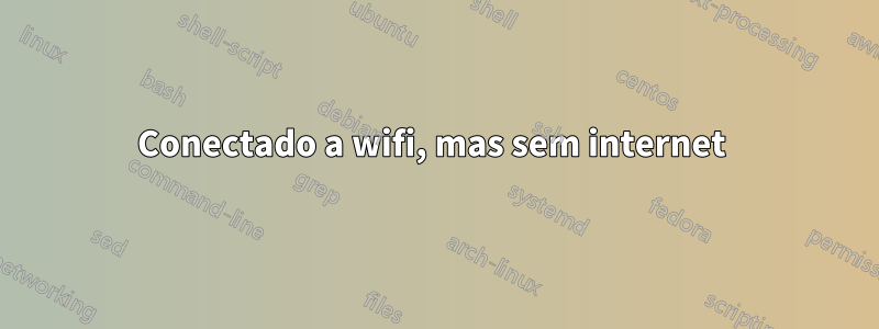 Conectado a wifi, mas sem internet 