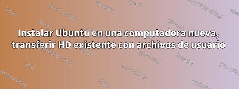 Instalar Ubuntu en una computadora nueva, transferir HD existente con archivos de usuario