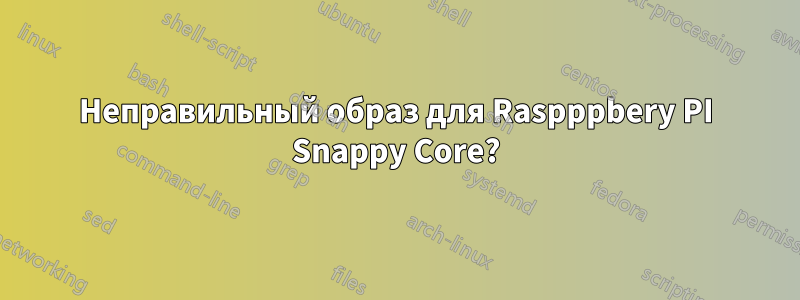 Неправильный образ для Raspppbery PI Snappy Core?