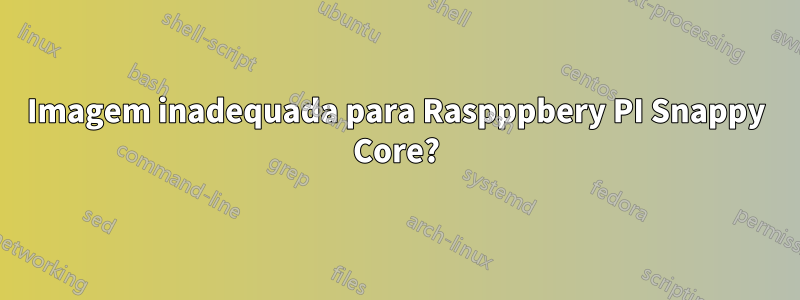 Imagem inadequada para Raspppbery PI Snappy Core?