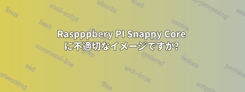 Raspppbery PI Snappy Core に不適切なイメージですか?