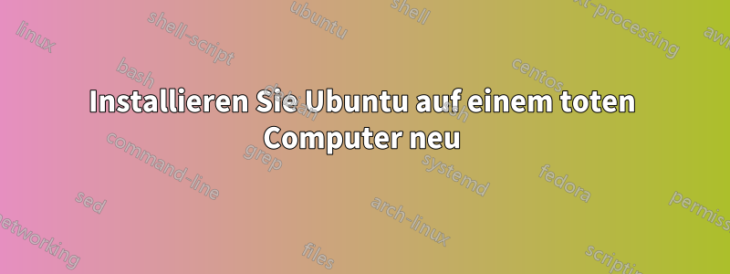 Installieren Sie Ubuntu auf einem toten Computer neu