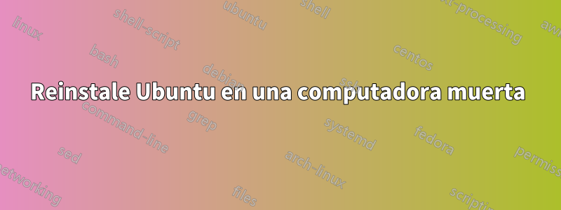 Reinstale Ubuntu en una computadora muerta