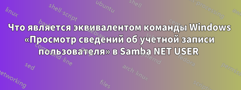 Что является эквивалентом команды Windows «Просмотр сведений об учетной записи пользователя» в Samba NET USER 