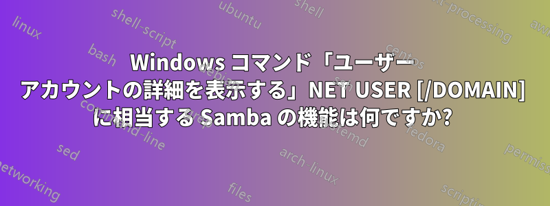 Windows コマンド「ユーザー アカウントの詳細を表示する」NET USER [/DOMAIN] に相当する Samba の機能は何ですか?