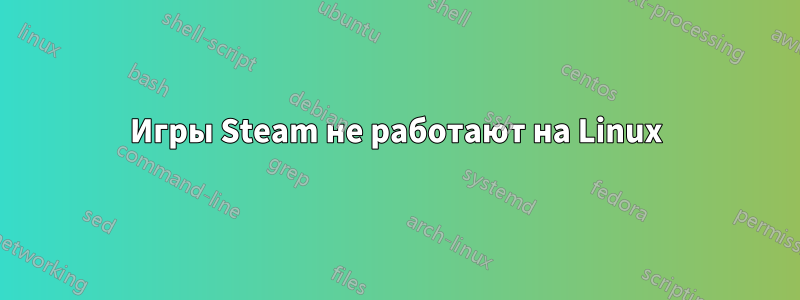 Игры Steam не работают на Linux