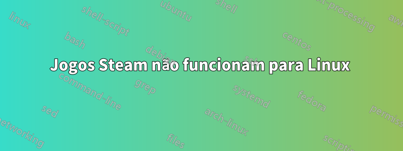 Jogos Steam não funcionam para Linux