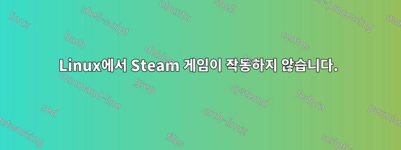 Linux에서 Steam 게임이 작동하지 않습니다.