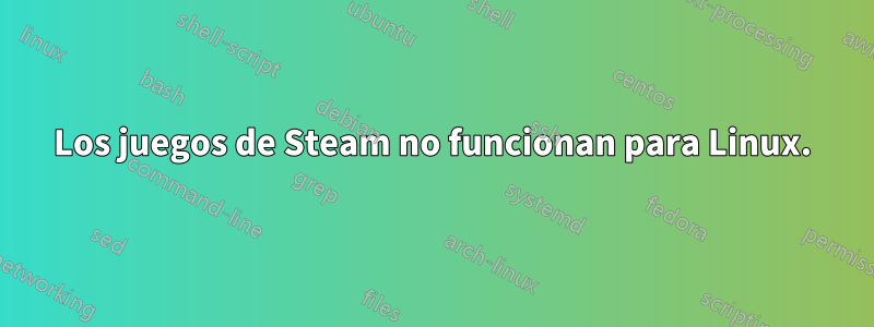 Los juegos de Steam no funcionan para Linux.