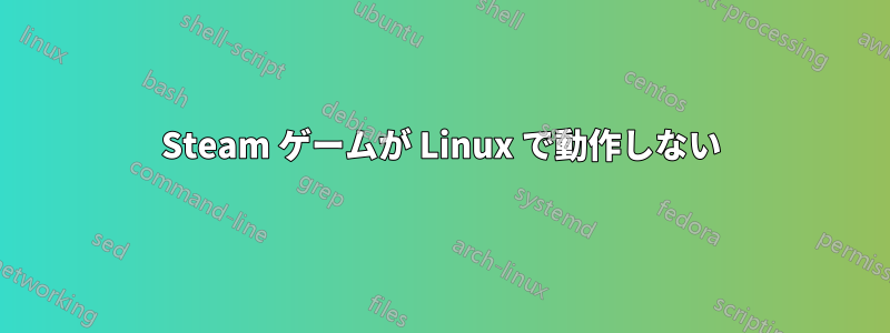 Steam ゲームが Linux で動作しない