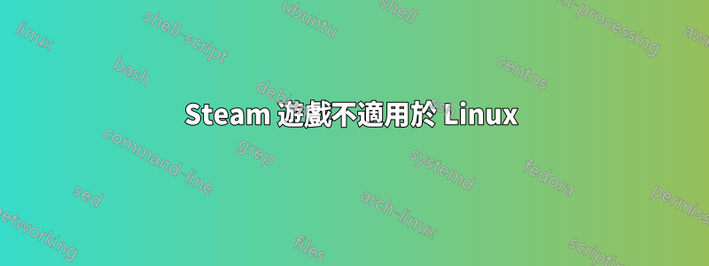 Steam 遊戲不適用於 Linux