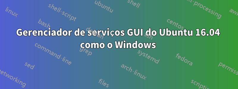 Gerenciador de serviços GUI do Ubuntu 16.04 como o Windows