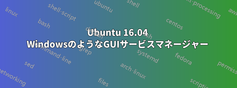 Ubuntu 16.04 WindowsのようなGUIサービスマネージャー