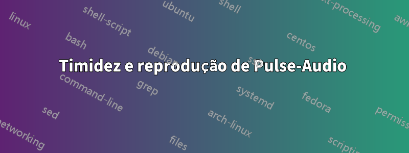 Timidez e reprodução de Pulse-Audio