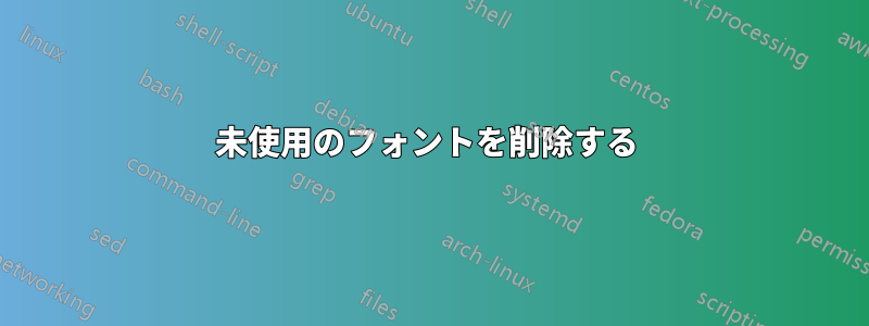 未使用のフォントを削除する 