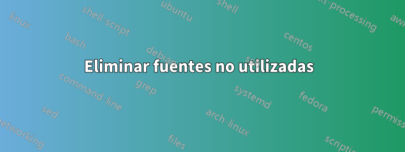 Eliminar fuentes no utilizadas 