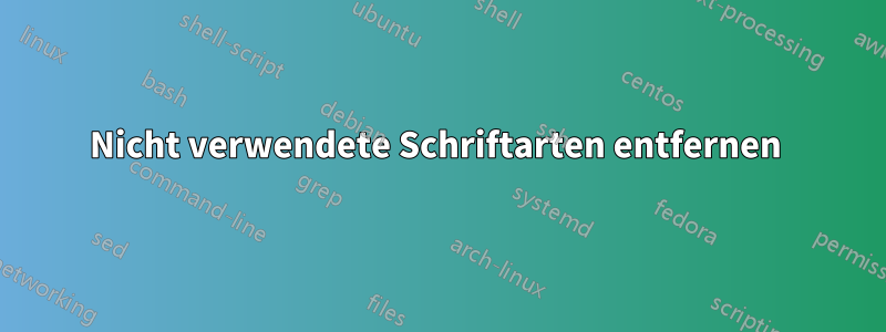 Nicht verwendete Schriftarten entfernen 