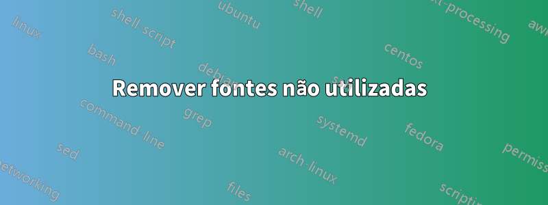 Remover fontes não utilizadas 