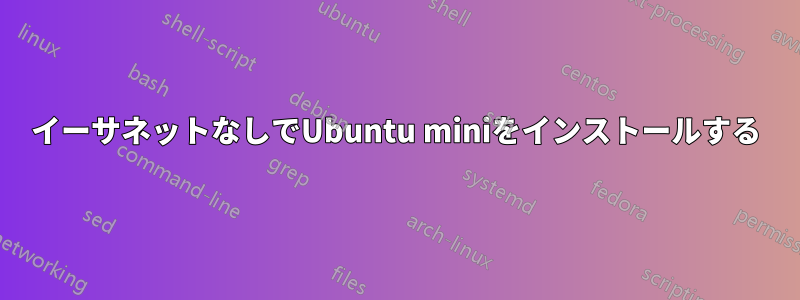 イーサネットなしでUbuntu miniをインストールする